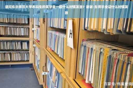 请问东北师范大学本科生的奖学金一般什么时候发放？谢谢-东师毕业证什么时候发放
