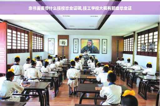 念书需要带什么技校毕业证呢,技工学校大概有那些毕业证