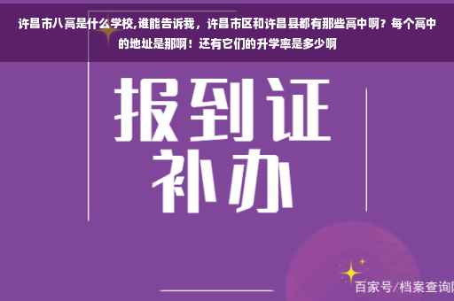 许昌市八高是什么学校,谁能告诉我，许昌市区和许昌县都有那些高中啊？每个高中的地址是那啊！还有它们的升学率是多少啊