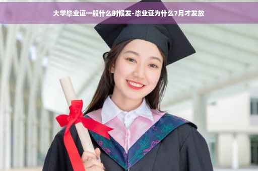 大学毕业证一般什么时候发-毕业证为什么7月才发放
