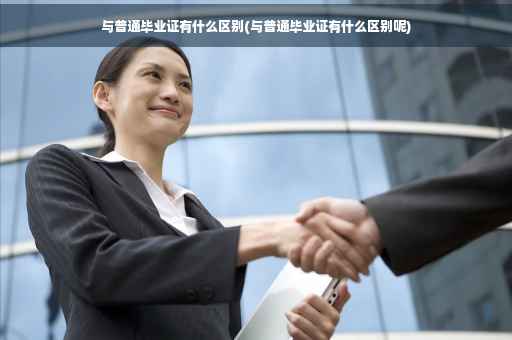 与普通毕业证有什么区别(与普通毕业证有什么区别呢)