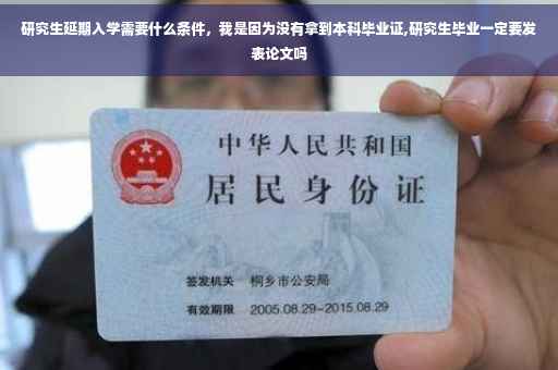 研究生延期入学需要什么条件，我是因为没有拿到本科毕业证,研究生毕业一定要发表论文吗