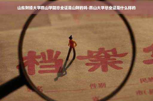 山东财经大学燕山学院毕业证是山财的吗-燕山大学毕业证是什么样的