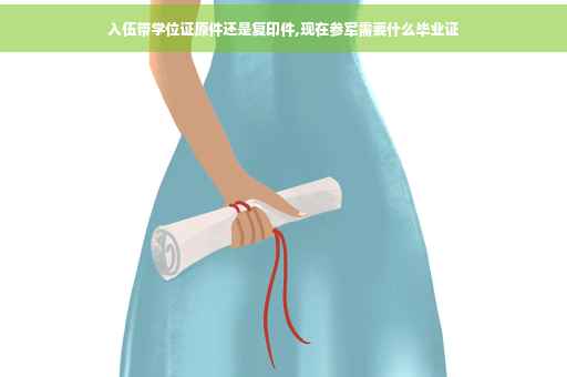 入伍带学位证原件还是复印件,现在参军需要什么毕业证