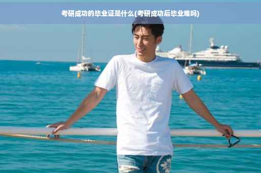 考研成功的毕业证是什么(考研成功后毕业难吗)
