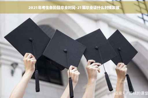 2021年考生各阶段毕业时间-21届毕业证什么时候发放
