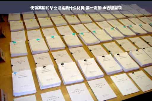 代领英国的毕业证需要什么材料,第一次领uk去哪里领