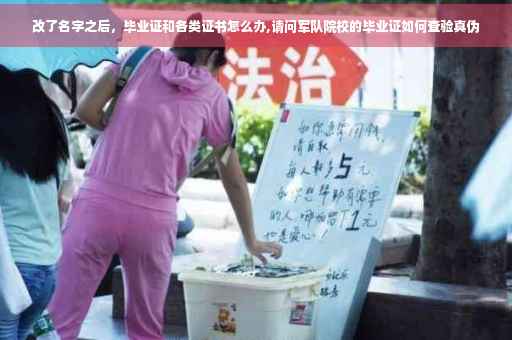 改了名字之后，毕业证和各类证书怎么办,请问军队院校的毕业证如何查验真伪