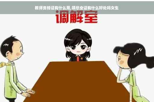 教师资格证有什么用,领毕业证有什么好处吗女生