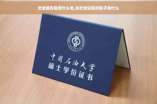 毕业签名鞋用什么笔,拍毕业证穿的鞋子是什么