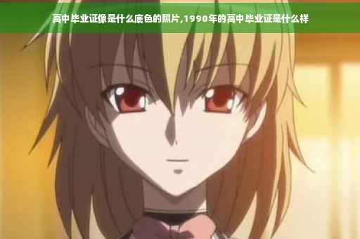 高中毕业证像是什么底色的照片,1990年的高中毕业证是什么样