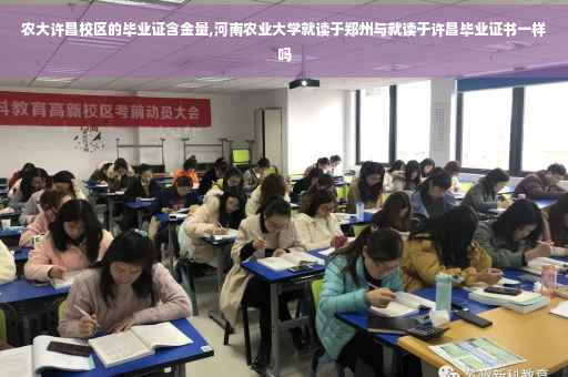 农大许昌校区的毕业证含金量,河南农业大学就读于郑州与就读于许昌毕业证书一样吗