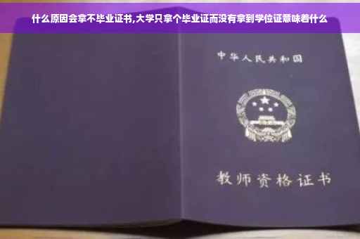 什么原因会拿不毕业证书,大学只拿个毕业证而没有拿到学位证意味着什么