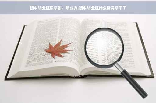 初中毕业证没拿到。怎么办,初中毕业证什么情况拿不了