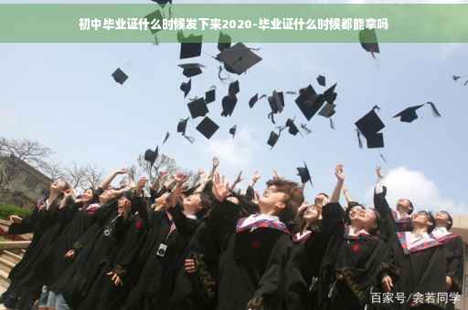 初中毕业证什么时候发下来2020-毕业证什么时候都能拿吗