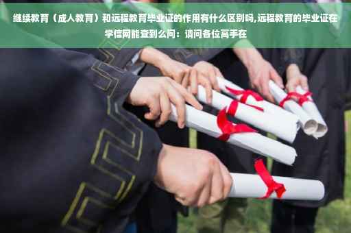 继续教育（成人教育）和远程教育毕业证的作用有什么区别吗,远程教育的毕业证在学信网能查到么问：请问各位高手在