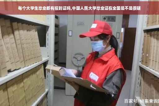 每个大学生毕业都有报到证吗,中国人民大学毕业证在全国是不是很硬