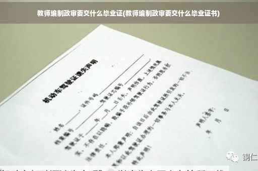 教师编制政审要交什么毕业证(教师编制政审要交什么毕业证书)