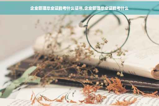 企业管理毕业证能考什么证书,企业管理毕业证能考什么