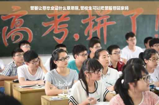 警察让带毕业证什么意思啊,警校生可以把警服带回家吗