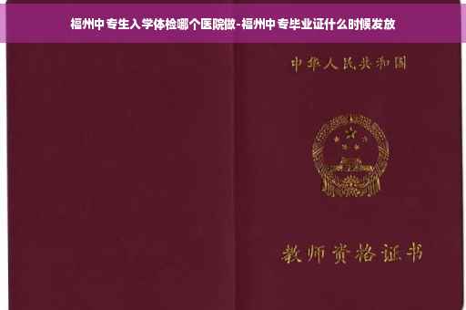 福州中专生入学体检哪个医院做-福州中专毕业证什么时候发放