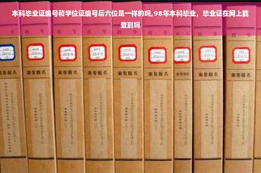 本科毕业证编号和学位证编号后六位是一样的吗,98年本科毕业，毕业证在网上能查到吗