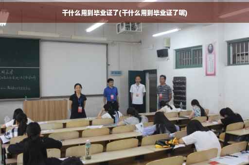 干什么用到毕业证了(干什么用到毕业证了呢)