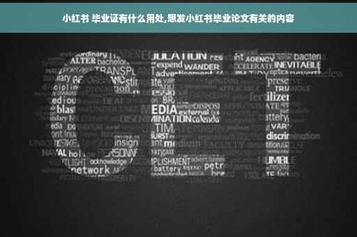 小红书 毕业证有什么用处,想发小红书毕业论文有关的内容