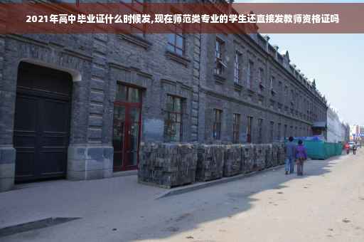 2021年高中毕业证什么时候发,现在师范类专业的学生还直接发教师资格证吗