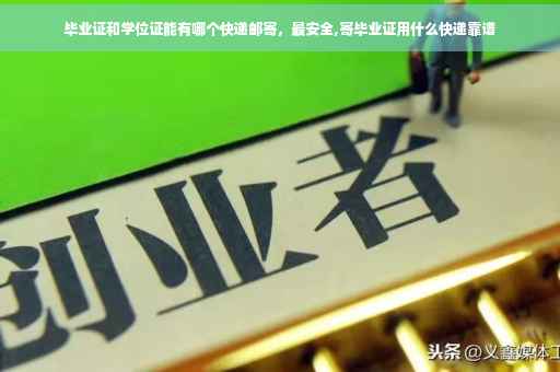 毕业证和学位证能有哪个快递邮寄，最安全,寄毕业证用什么快递靠谱