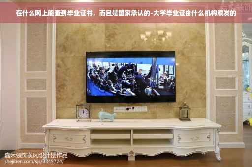 在什么网上能查到毕业证书，而且是国家承认的-大学毕业证由什么机构颁发的