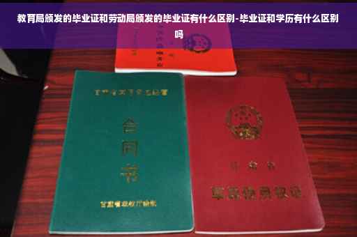教育局颁发的毕业证和劳动局颁发的毕业证有什么区别-毕业证和学历有什么区别吗