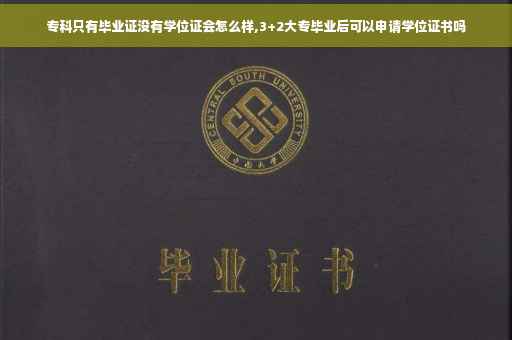 专科只有毕业证没有学位证会怎么样,3+2大专毕业后可以申请学位证书吗