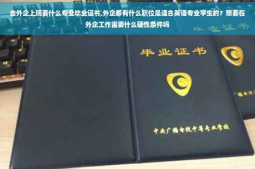 去外企上班要什么专业毕业证书,外企都有什么职位是适合英语专业学生的？想要在外企工作需要什么硬性条件吗