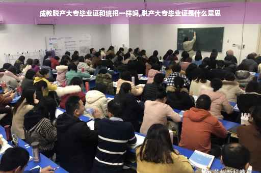 成教脱产大专毕业证和统招一样吗,脱产大专毕业证是什么意思
