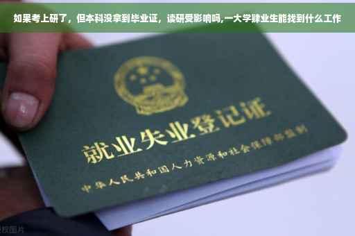 如果考上研了，但本科没拿到毕业证，读研受影响吗,一大学肄业生能找到什么工作