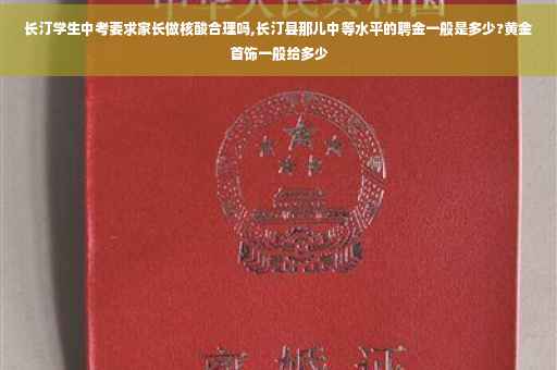 长汀学生中考要求家长做核酸合理吗,长汀县那儿中等水平的聘金一般是多少?黄金首饰一般给多少
