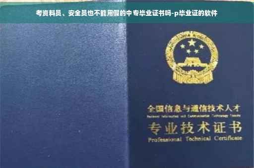 考资料员、安全员也不能用假的中专毕业证书吗-p毕业证的软件