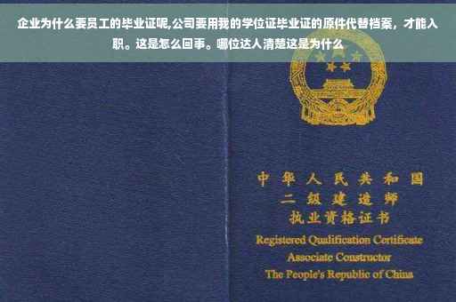 企业为什么要员工的毕业证呢,公司要用我的学位证毕业证的原件代替档案，才能入职。这是怎么回事。哪位达人清楚这是为什么