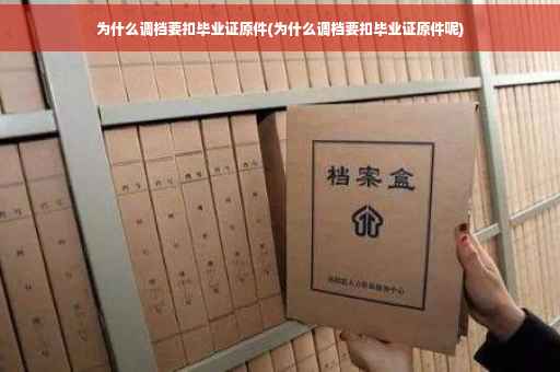 为什么调档要扣毕业证原件(为什么调档要扣毕业证原件呢)