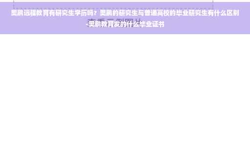 奥鹏远程教育有研究生学历吗？奥鹏的研究生与普通高校的毕业研究生有什么区别-奥鹏教育发的什么毕业证书