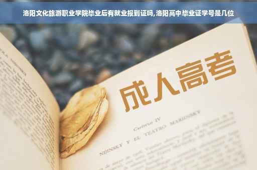 洛阳文化旅游职业学院毕业后有就业报到证吗,洛阳高中毕业证学号是几位