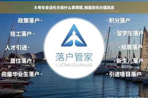 大专毕业证代办是什么意思啊,档案如何办理改派