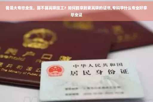 我是大专毕业生，算不算高级技工？如何能拿到更高级的证书,专科学什么专业好拿毕业证