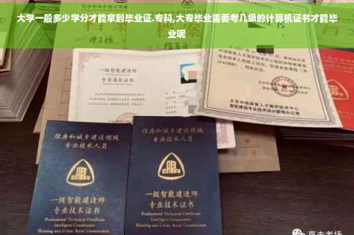 大学一般多少学分才能拿到毕业证.专科,大专毕业需要考几级的计算机证书才能毕业呢