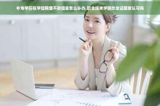 中专学历在学信网查不到信息怎么补办,职业技术学院毕业证国家认可吗