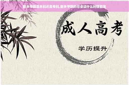 新乡学院是本科还是专科,新乡学院的毕业证什么时候能发