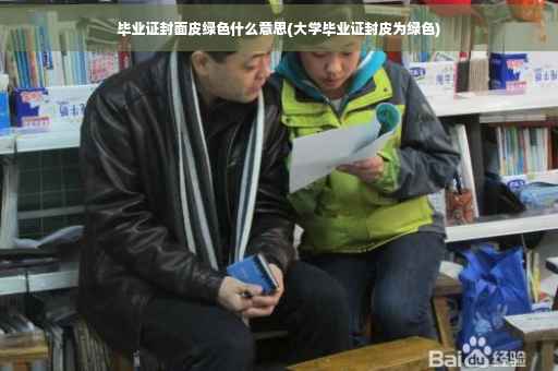 毕业证封面皮绿色什么意思(大学毕业证封皮为绿色)