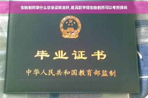 生物制药拿什么毕业证就业好,我高职学得生物制药可以考药师吗