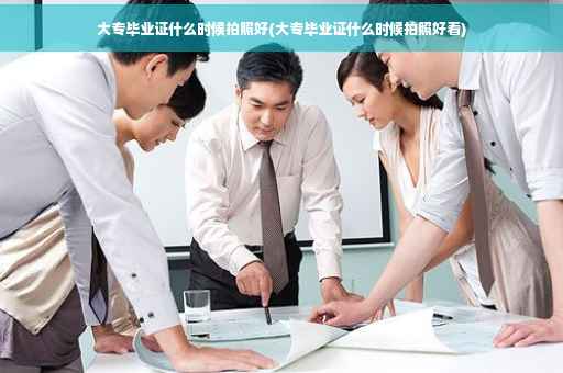 大专毕业证什么时候拍照好(大专毕业证什么时候拍照好看)